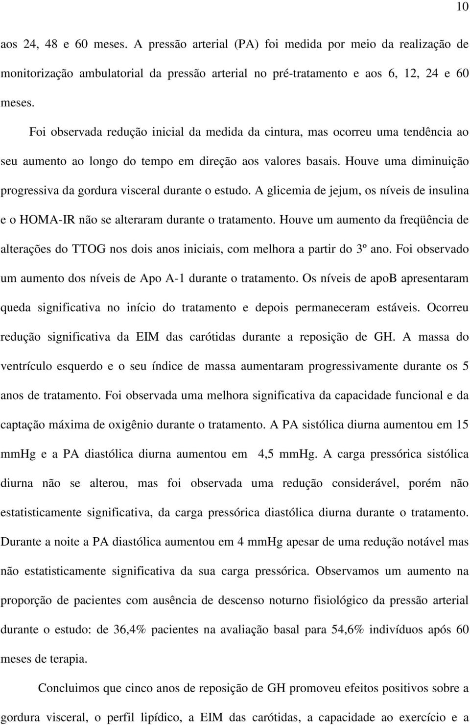 Houve uma diminuição progressiva da gordura visceral durante o estudo. A glicemia de jejum, os níveis de insulina e o HOMA-IR não se alteraram durante o tratamento.