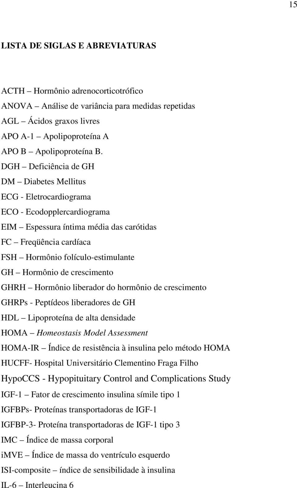 Hormônio de crescimento GHRH Hormônio liberador do hormônio de crescimento GHRPs - Peptídeos liberadores de GH HDL Lipoproteína de alta densidade HOMA Homeostasis Model Assessment HOMA-IR Índice de