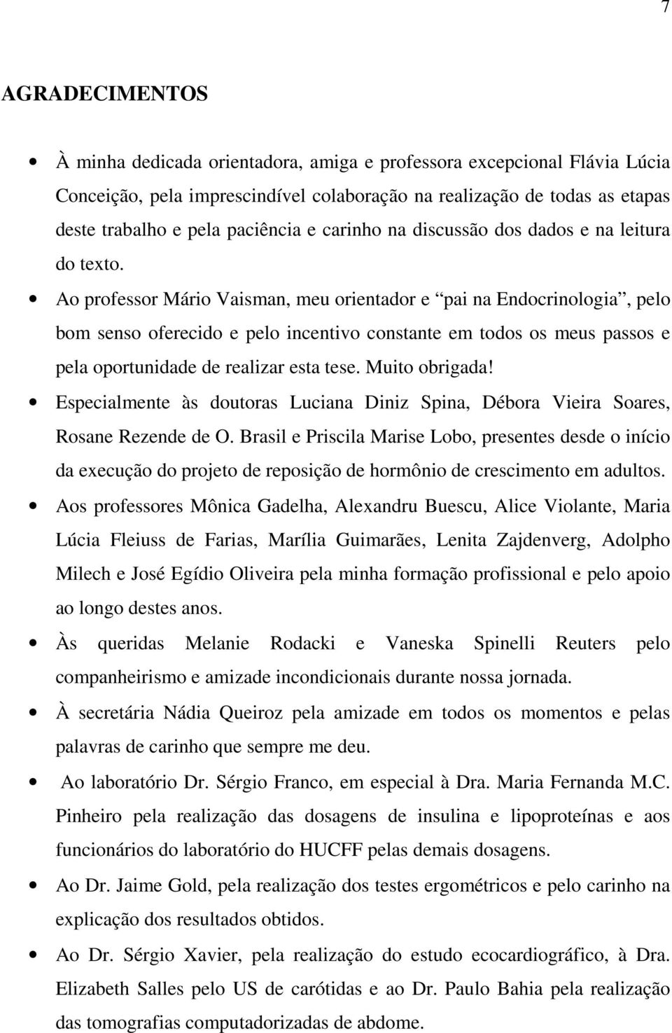 Ao professor Mário Vaisman, meu orientador e pai na Endocrinologia, pelo bom senso oferecido e pelo incentivo constante em todos os meus passos e pela oportunidade de realizar esta tese.