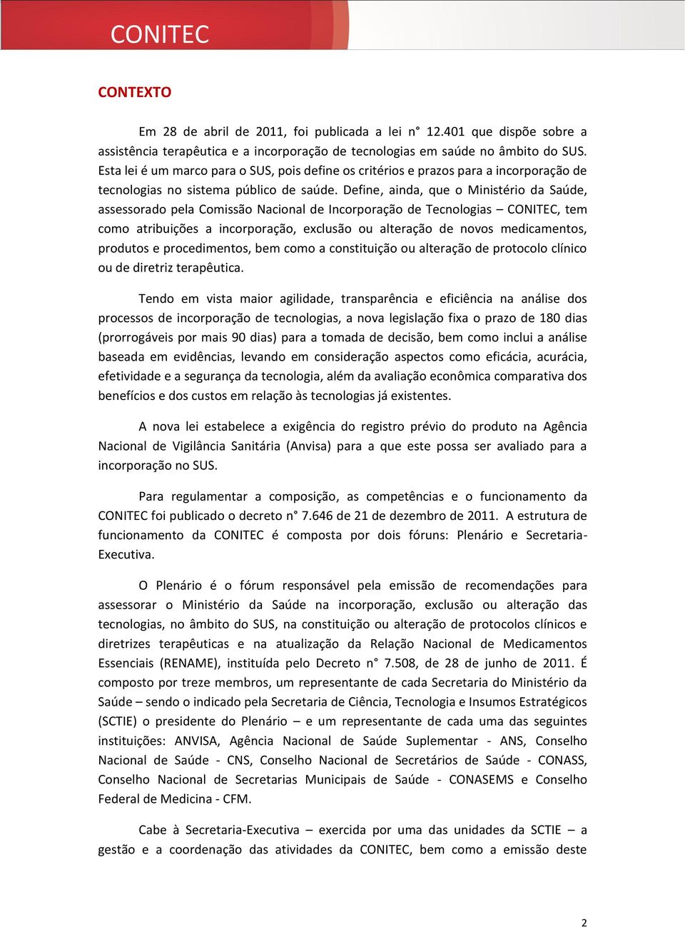 Define, ainda, que o Ministério da Saúde, assessorado pela Comissão Nacional de Incorporação de Tecnologias CONITEC, tem como atribuições a incorporação, exclusão ou alteração de novos medicamentos,