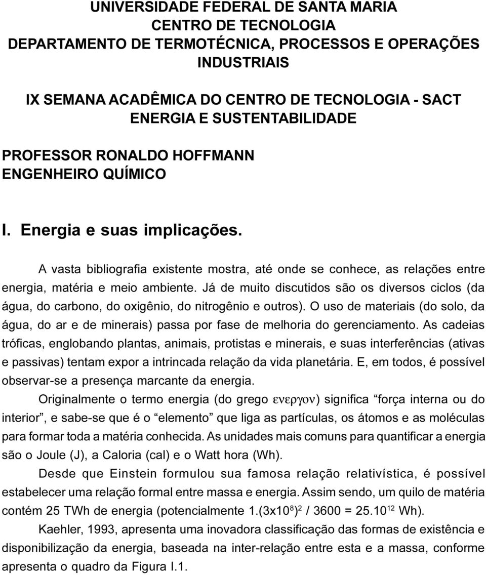 Já de muito discutidos são os diversos ciclos (da água, do carbono, do oxigênio, do nitrogênio e outros).