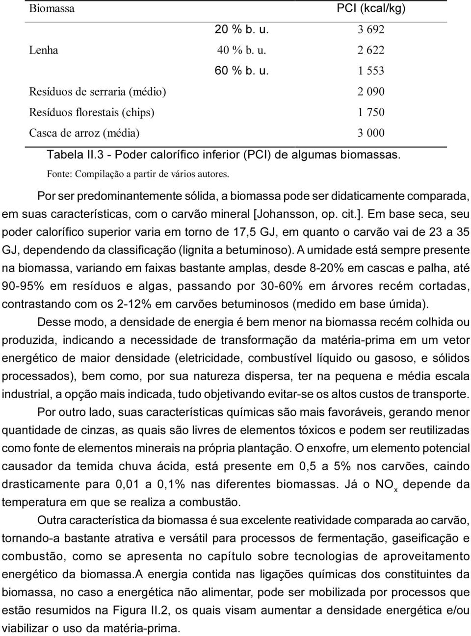 Em base seca, seu poder calorífico superior varia em torno de 17,5 GJ, em quanto o carvão vai de 23 a 35 GJ, dependendo da classificação (lignita a betuminoso).