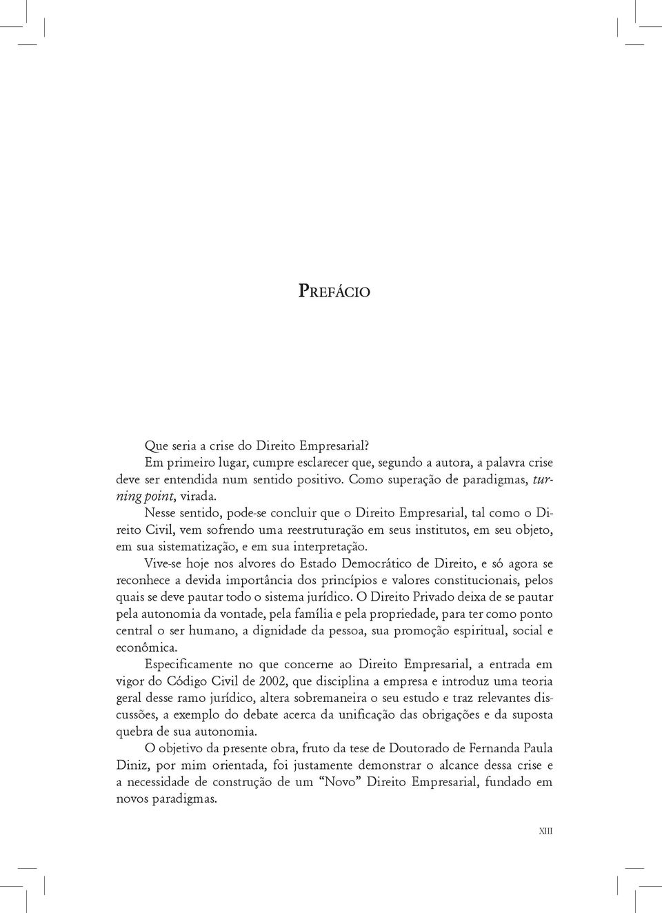 Nesse sentido, pode-se concluir que o Direito Empresarial, tal como o Direito Civil, vem sofrendo uma reestruturação em seus institutos, em seu objeto, em sua sistematização, e em sua interpretação.