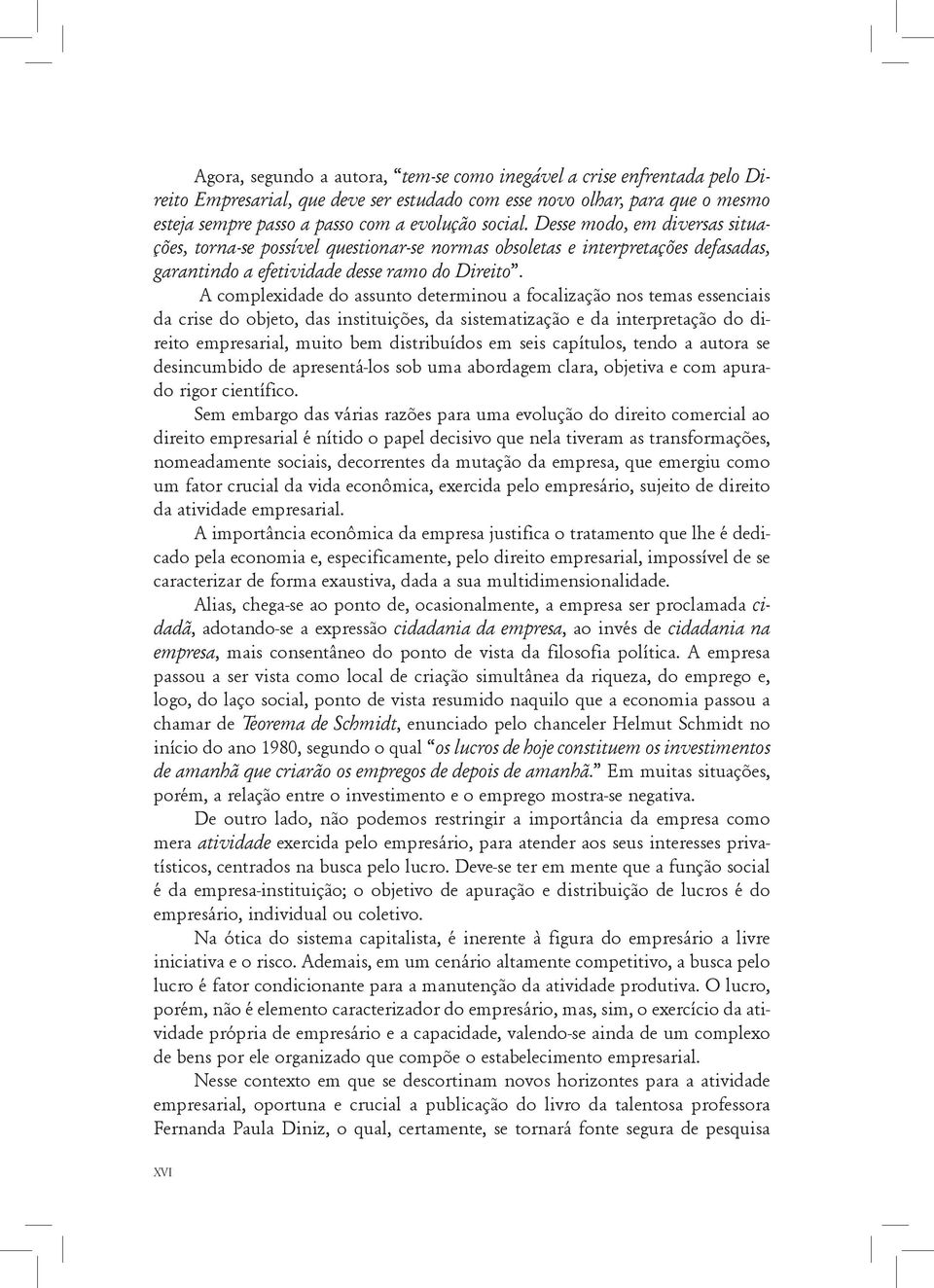 A complexidade do assunto determinou a focalização nos temas essenciais da crise do objeto, das instituições, da sistematização e da interpretação do direito empresarial, muito bem distribuídos em