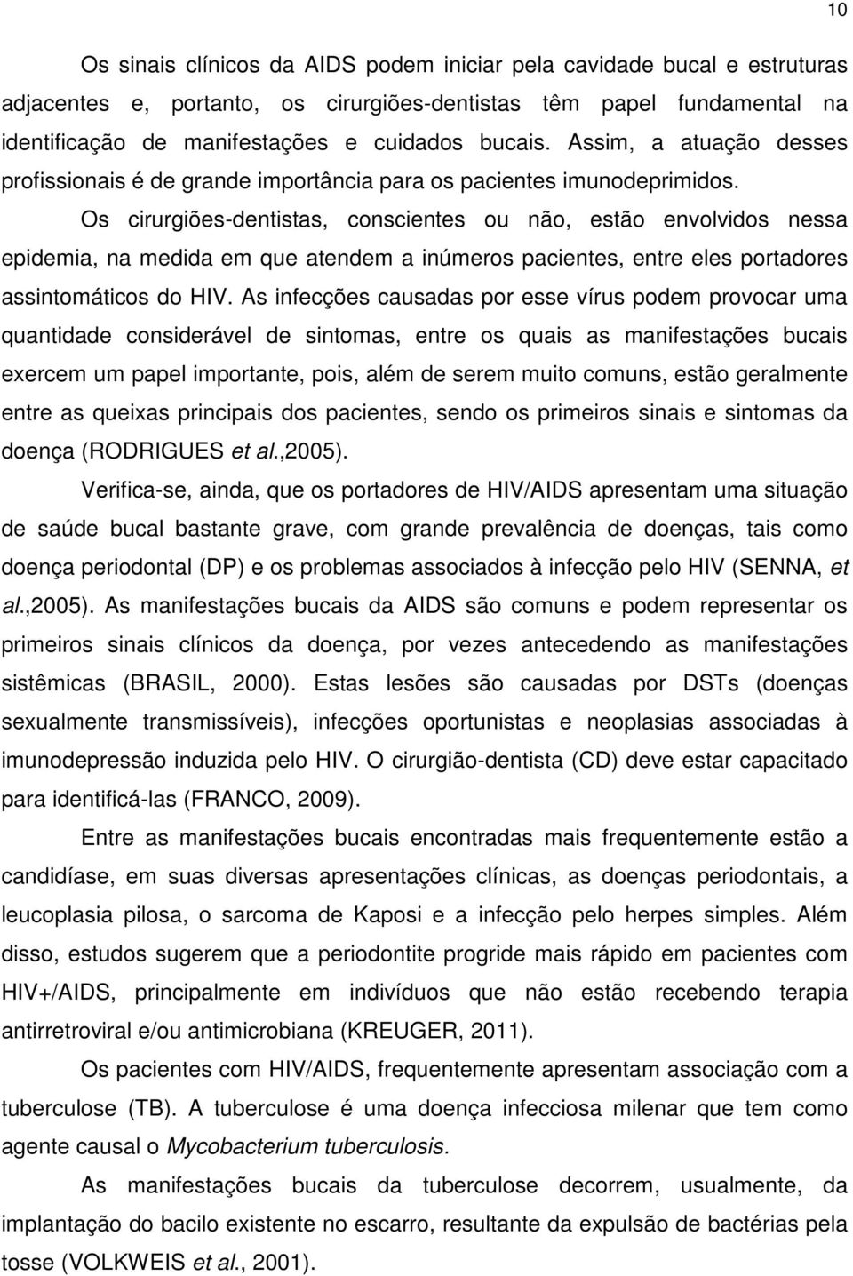 Os cirurgiões-dentistas, conscientes ou não, estão envolvidos nessa epidemia, na medida em que atendem a inúmeros pacientes, entre eles portadores assintomáticos do HIV.