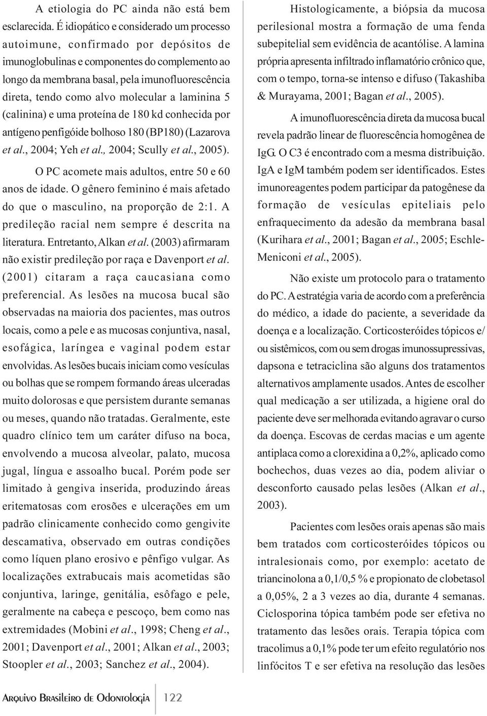 molecular a laminina 5 (calinina) e uma proteína de 180 kd conhecida por antígeno penfigóide bolhoso 180 (BP180) (Lazarova et al., 2004; Yeh et al., 2004; Scully et al., 2005).