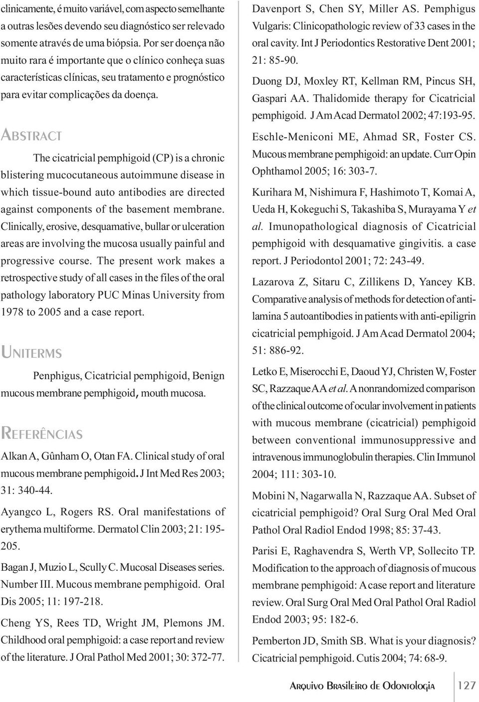 ABSTRACT The cicatricial pemphigoid (CP) is a chronic blistering mucocutaneous autoimmune disease in which tissue-bound auto antibodies are directed against components of the basement membrane.