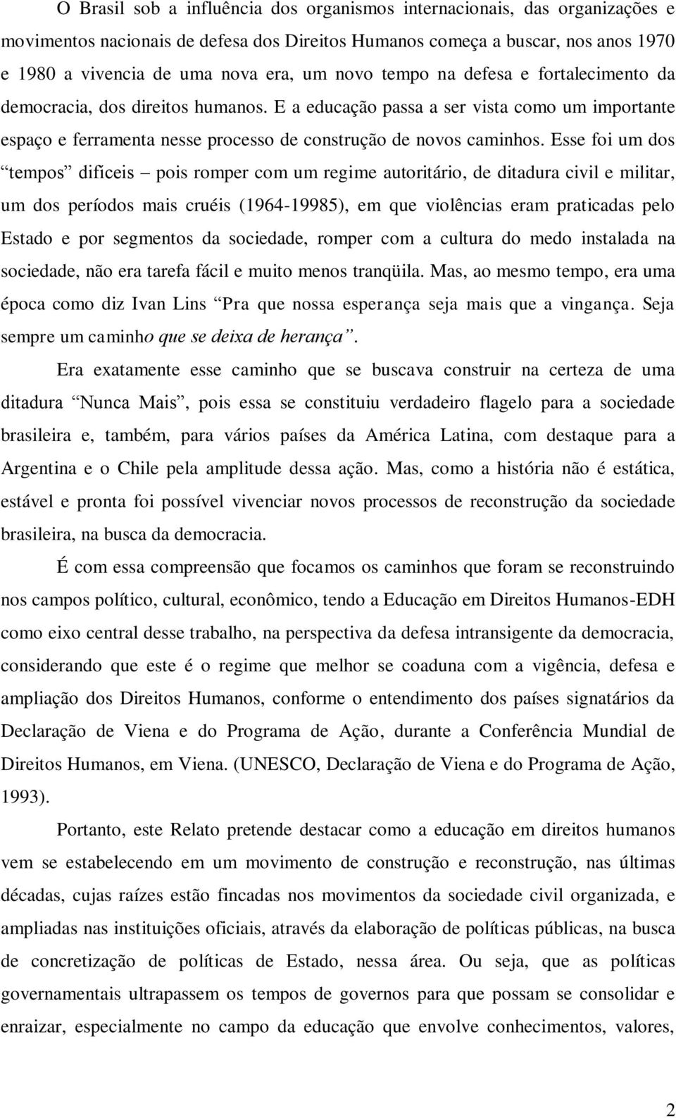 Esse foi um dos tempos difíceis pois romper com um regime autoritário, de ditadura civil e militar, um dos períodos mais cruéis (1964-19985), em que violências eram praticadas pelo Estado e por