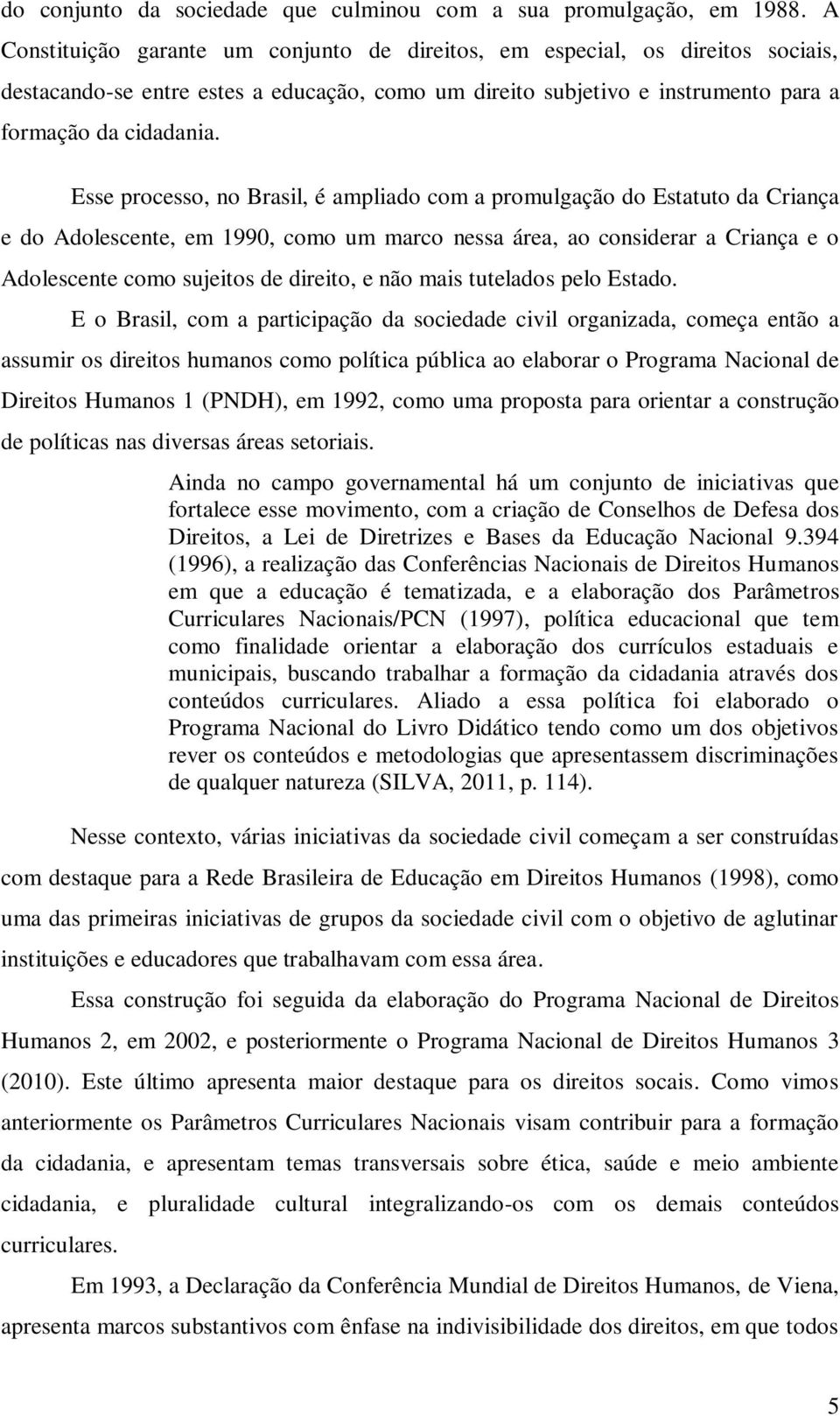 Esse processo, no Brasil, é ampliado com a promulgação do Estatuto da Criança e do Adolescente, em 1990, como um marco nessa área, ao considerar a Criança e o Adolescente como sujeitos de direito, e