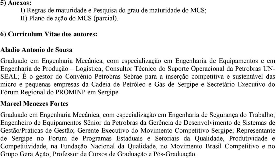 Suporte Operacional da Petrobras UN- SEAL; É o gestor do Convênio Petrobras Sebrae para a inserção competitiva e sustentável das micro e pequenas empresas da Cadeia de Petróleo e Gás de Sergipe e