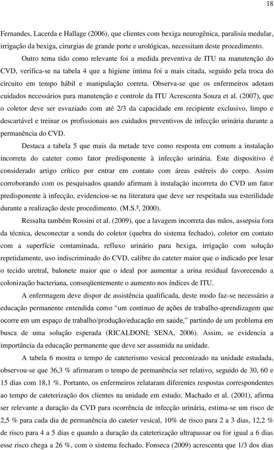 manipulação correta. Observa-se que os enfermeiros adotam cuidados necessários para manutenção e controle da ITU Acrescenta Souza et al.