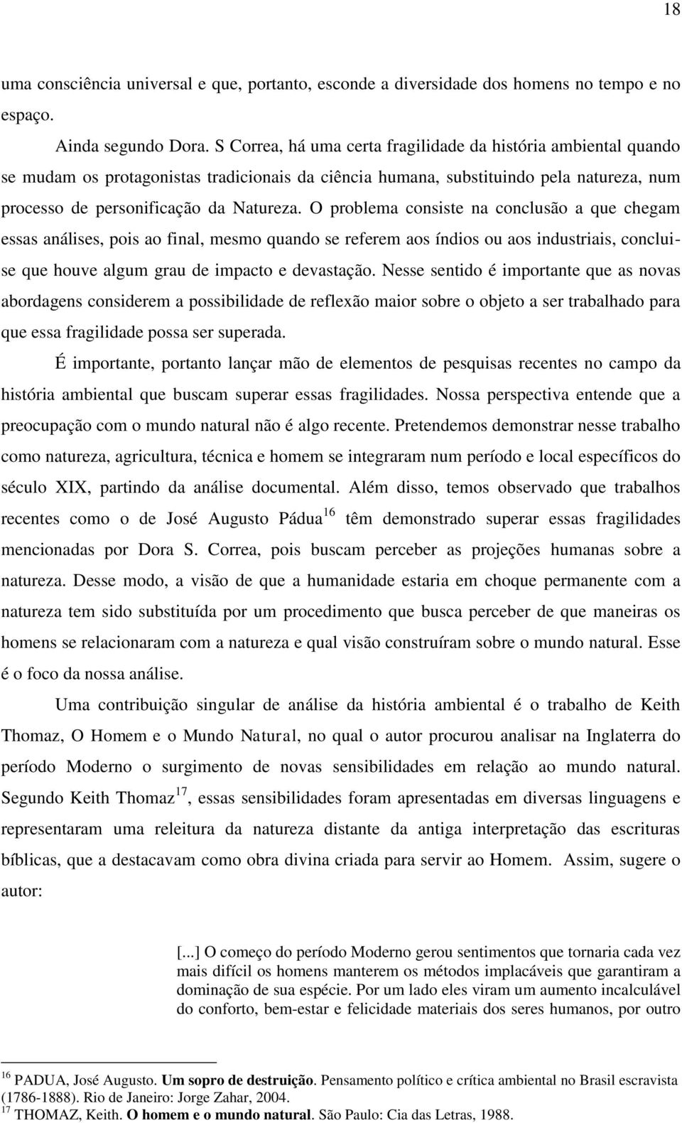 O problema consiste na conclusão a que chegam essas análises, pois ao final, mesmo quando se referem aos índios ou aos industriais, concluise que houve algum grau de impacto e devastação.