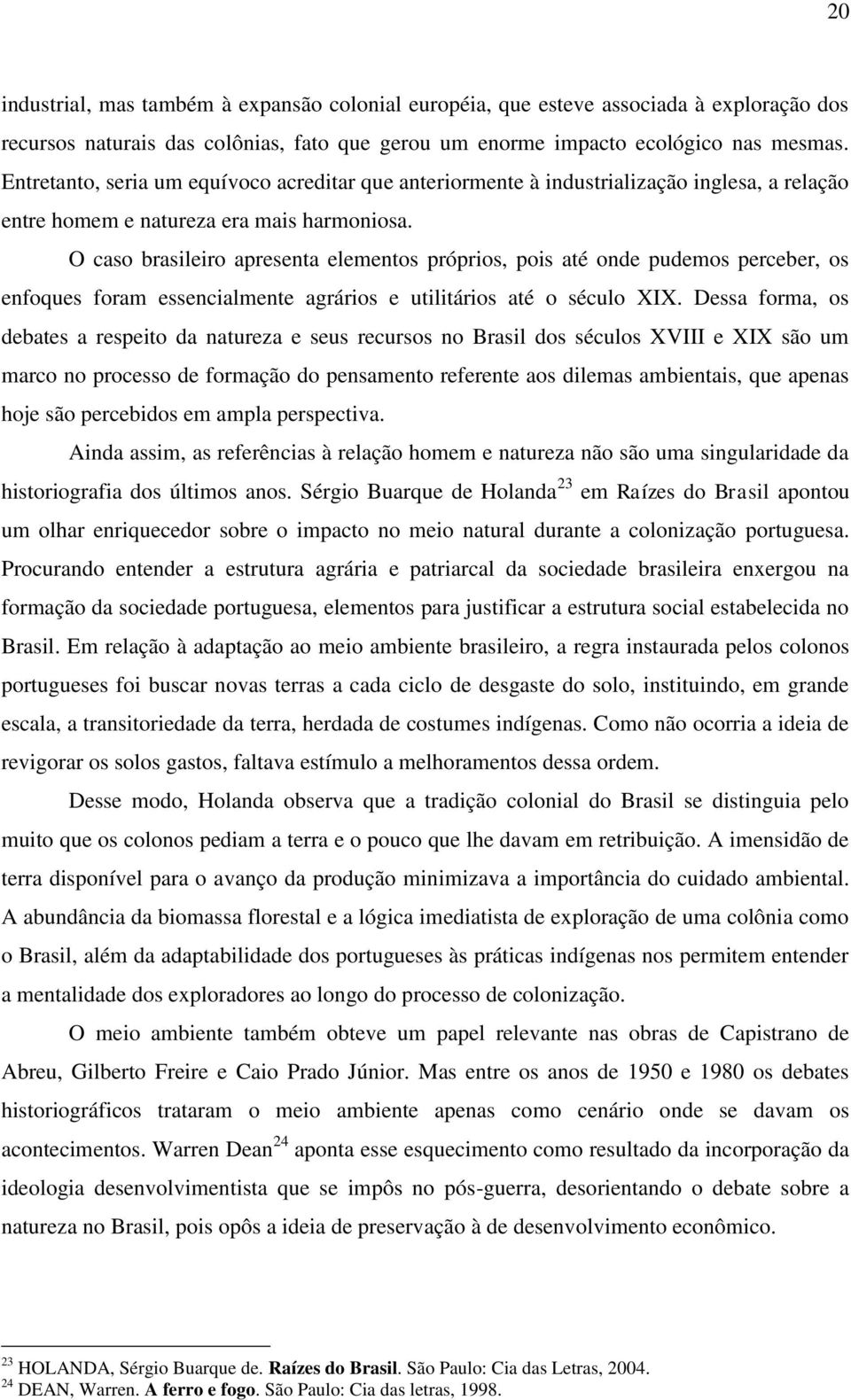 O caso brasileiro apresenta elementos próprios, pois até onde pudemos perceber, os enfoques foram essencialmente agrários e utilitários até o século XIX.