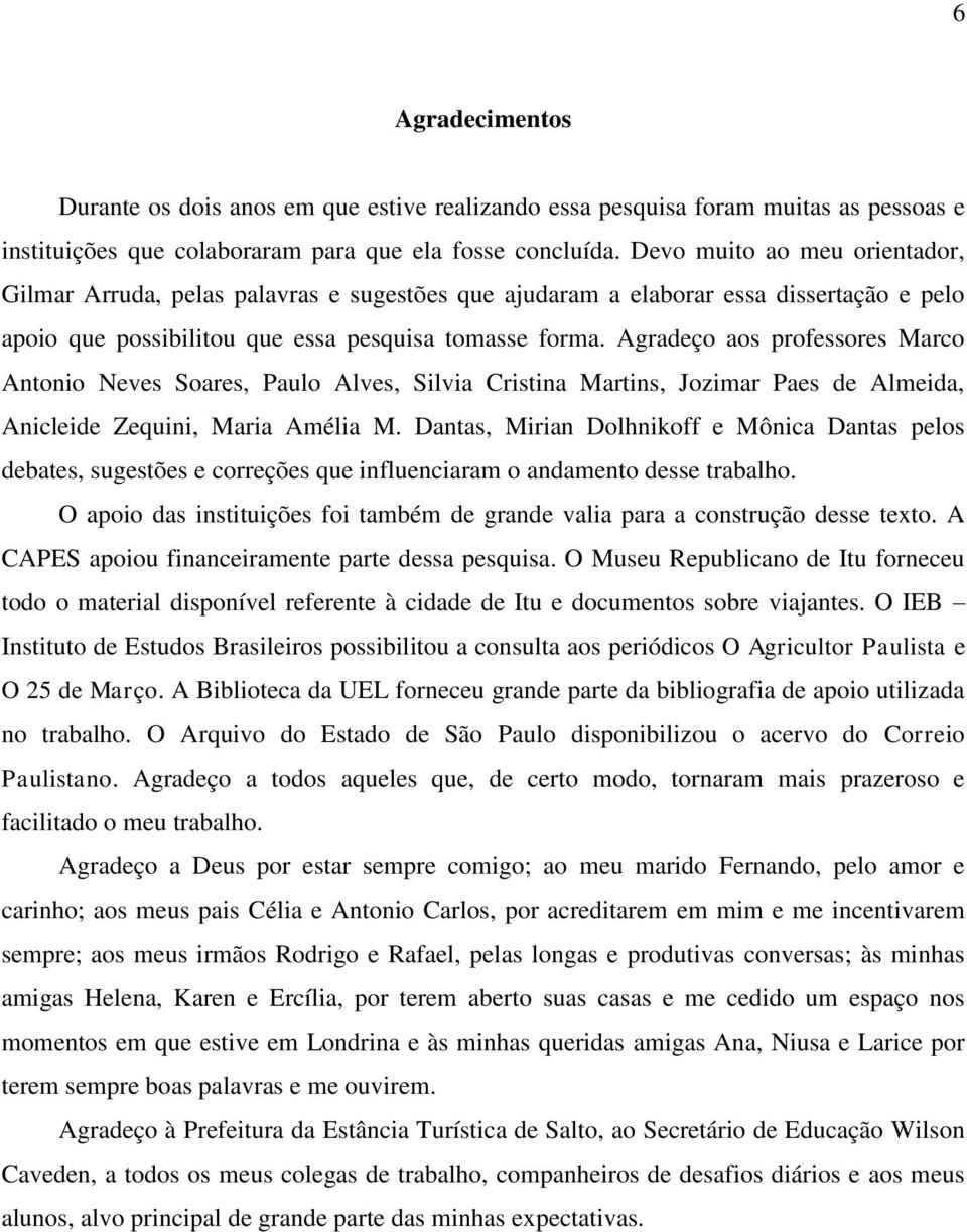 Agradeço aos professores Marco Antonio Neves Soares, Paulo Alves, Silvia Cristina Martins, Jozimar Paes de Almeida, Anicleide Zequini, Maria Amélia M.