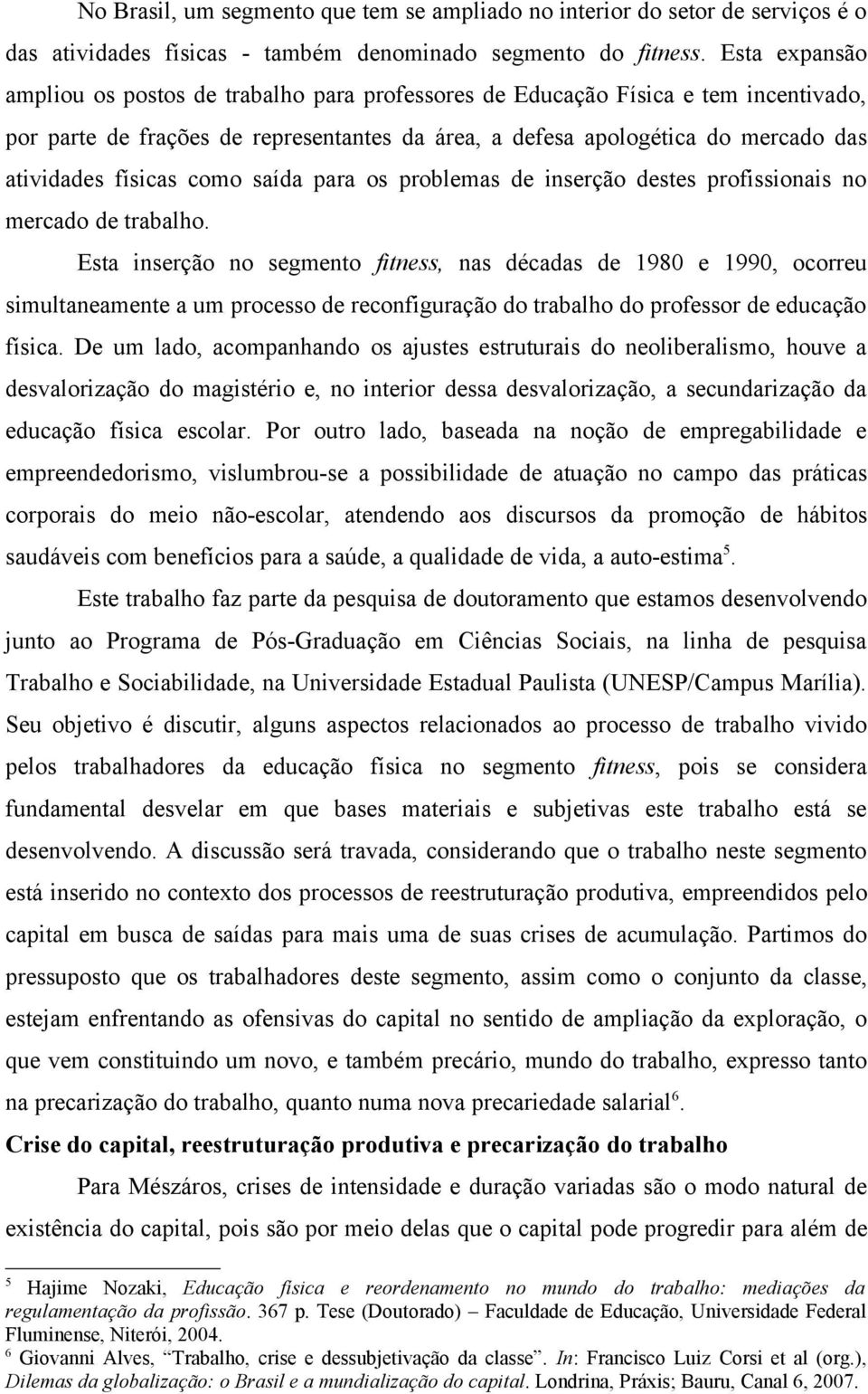 físicas como saída para os problemas de inserção destes profissionais no mercado de trabalho.