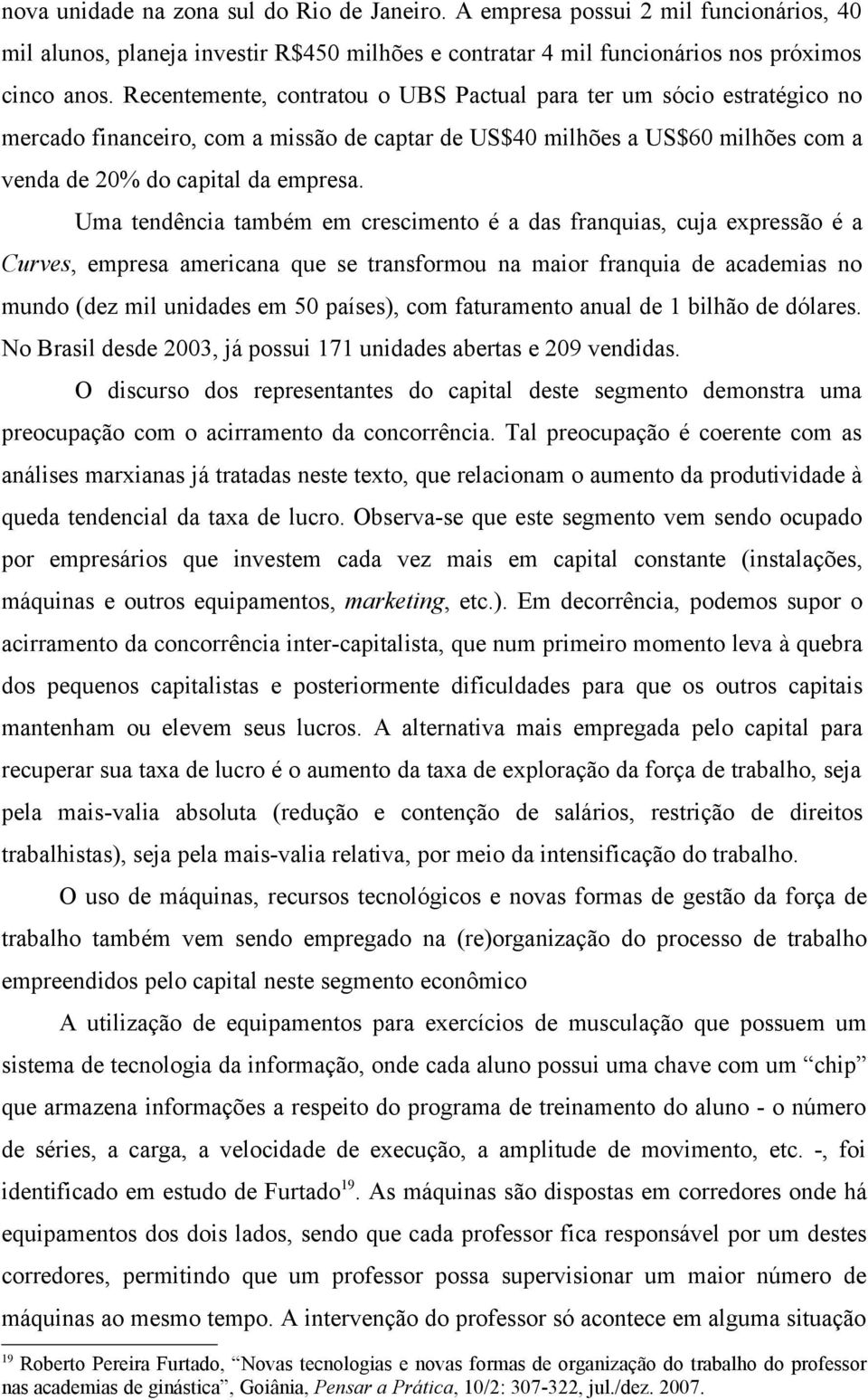 Uma tendência também em crescimento é a das franquias, cuja expressão é a Curves, empresa americana que se transformou na maior franquia de academias no mundo (dez mil unidades em 50 países), com