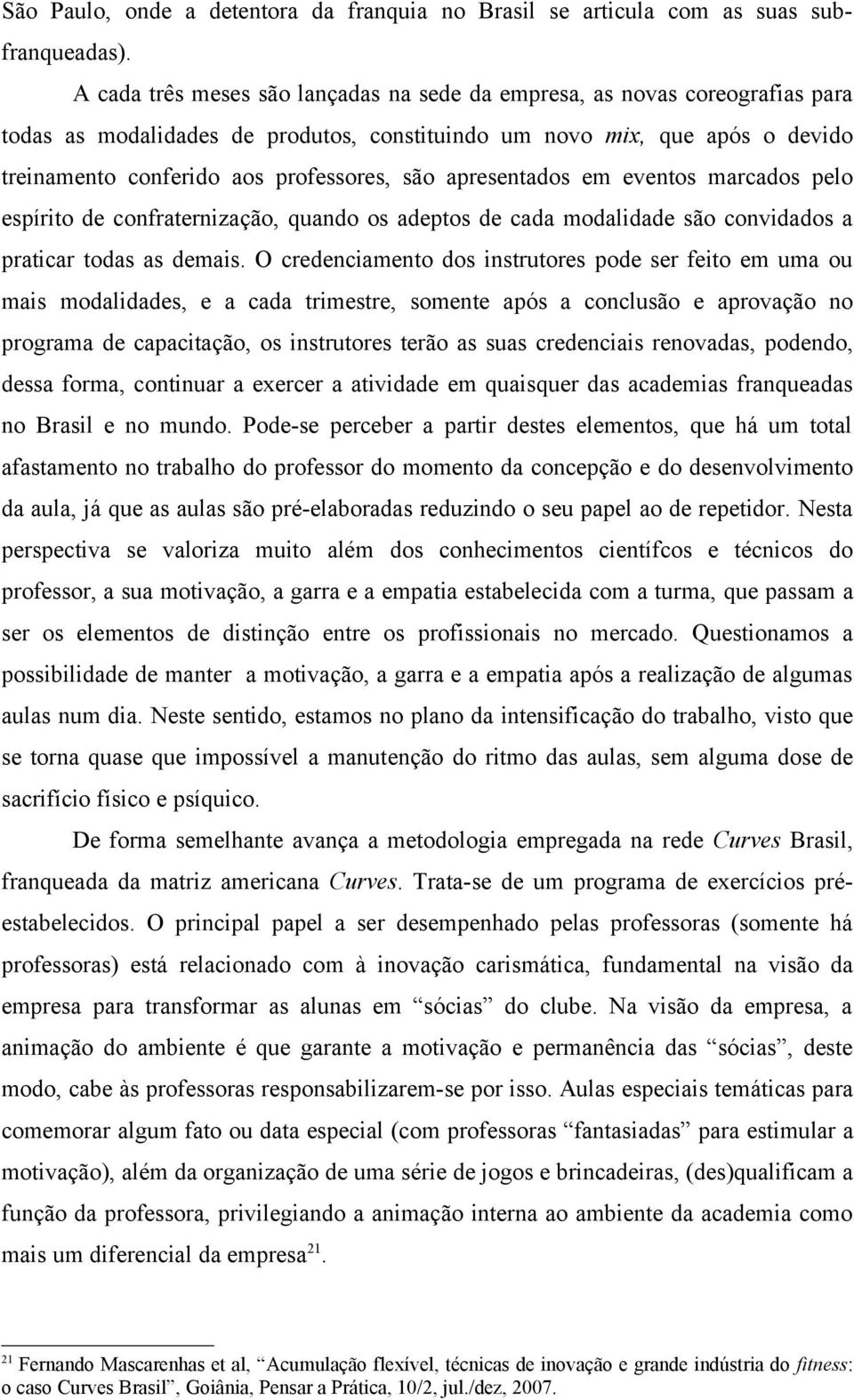 apresentados em eventos marcados pelo espírito de confraternização, quando os adeptos de cada modalidade são convidados a praticar todas as demais.