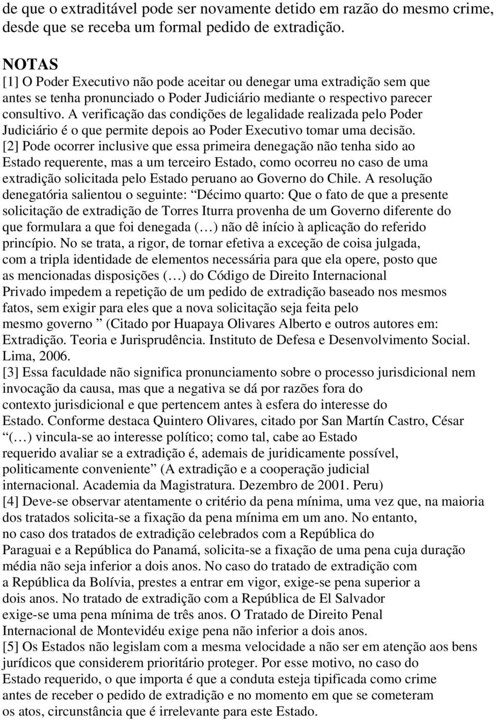 A verificação das condições de legalidade realizada pelo Poder Judiciário é o que permite depois ao Poder Executivo tomar uma decisão.