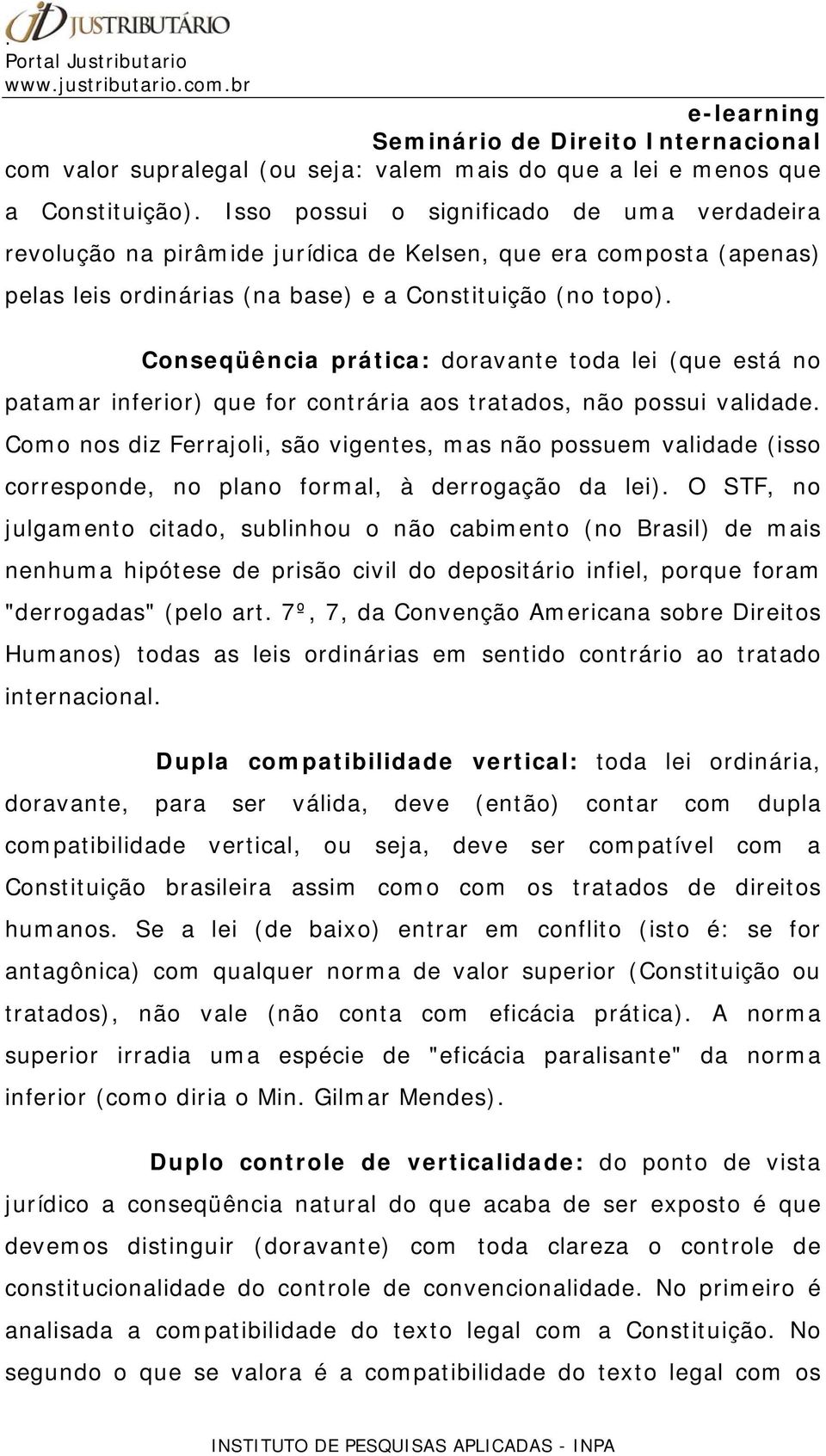 Conseqüência prática: doravante toda lei (que está no patamar inferior) que for contrária aos tratados, não possui validade.