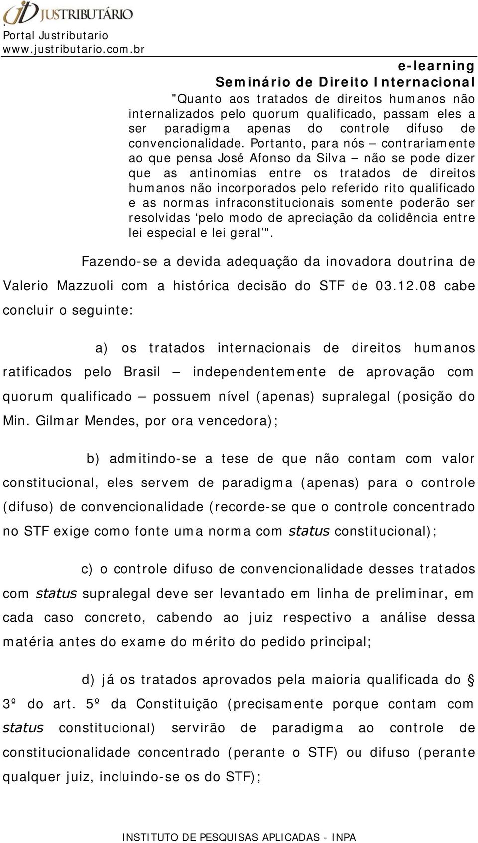 normas infraconstitucionais somente poderão ser resolvidas pelo modo de apreciação da colidência entre lei especial e lei geral ".