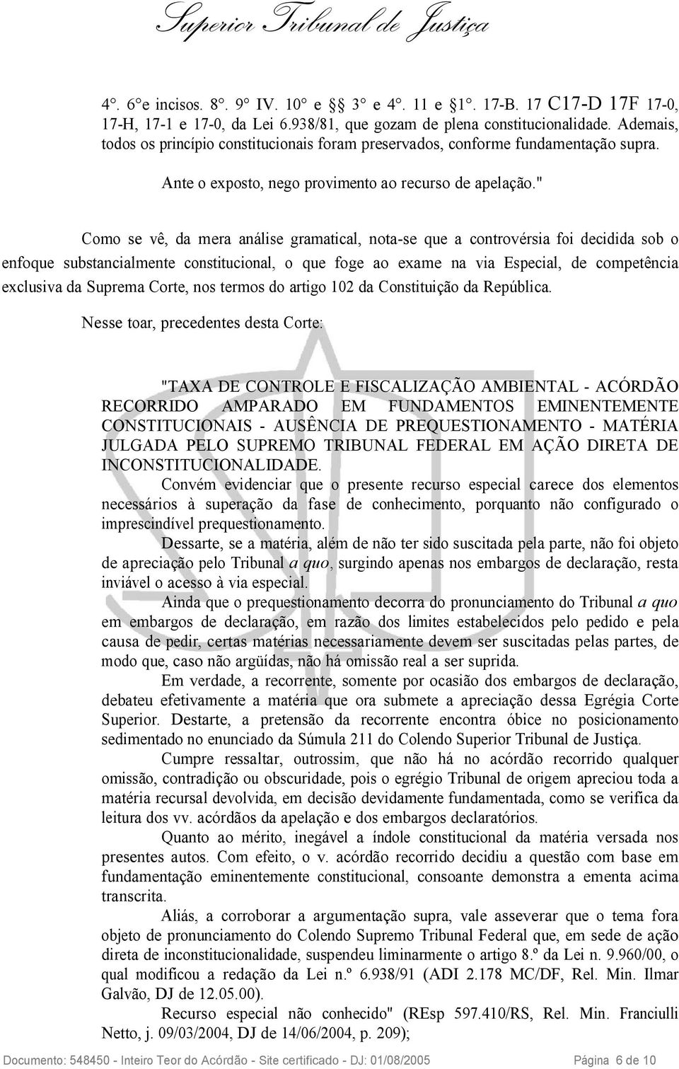 " Como se vê, da mera análise gramatical, nota-se que a controvérsia foi decidida sob o enfoque substancialmente constitucional, o que foge ao exame na via Especial, de competência exclusiva da