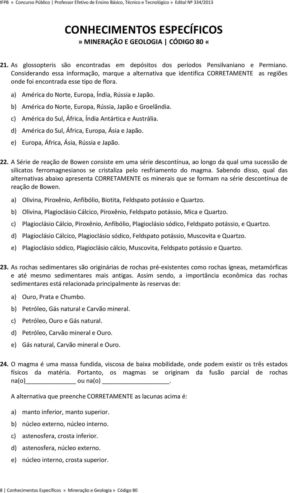 b) América do Norte, Europa, Rússia, Japão e Groelândia. c) América do Sul, África, Índia Antártica e Austrália. d) América do Sul, África, Europa, Ásia e Japão.