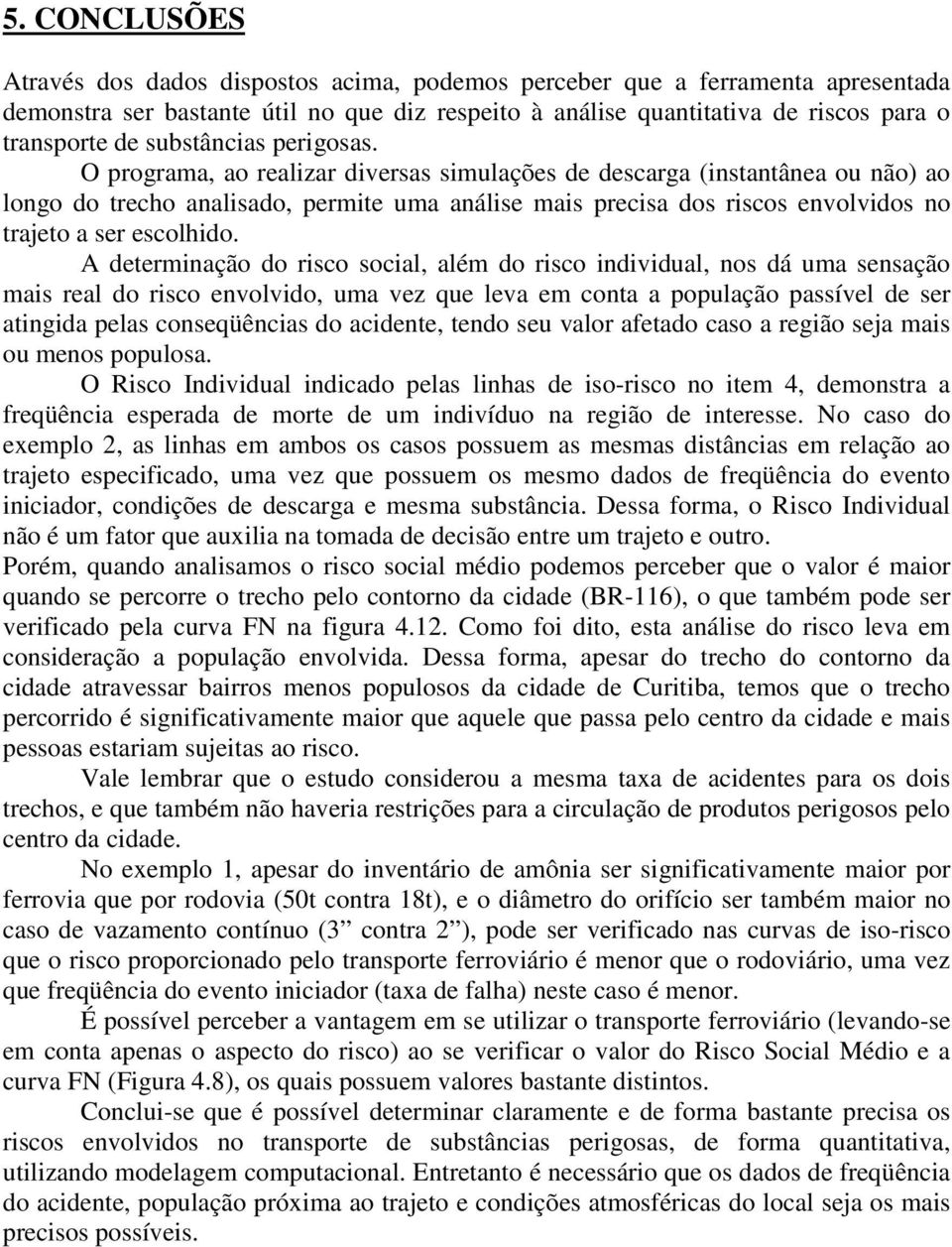 O programa, ao realizar diversas simulações de descarga (instantânea ou não) ao longo do trecho analisado, permite uma análise mais precisa dos riscos envolvidos no trajeto a ser escolhido.