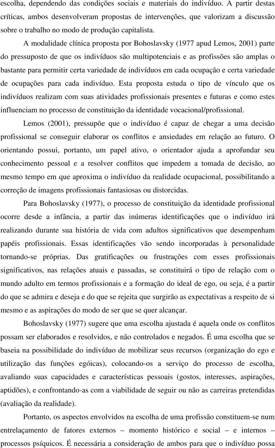 A modalidade clínica proposta por Bohoslavsky (1977 apud Lemos, 2001) parte do pressuposto de que os indivíduos são multipotenciais e as profissões são amplas o bastante para permitir certa variedade