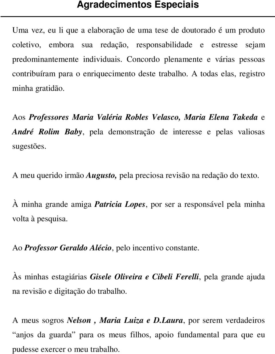 Aos Professores Maria Valéria Robles Velasco, Maria Elena Takeda e André Rolim Baby, pela demonstração de interesse e pelas valiosas sugestões.