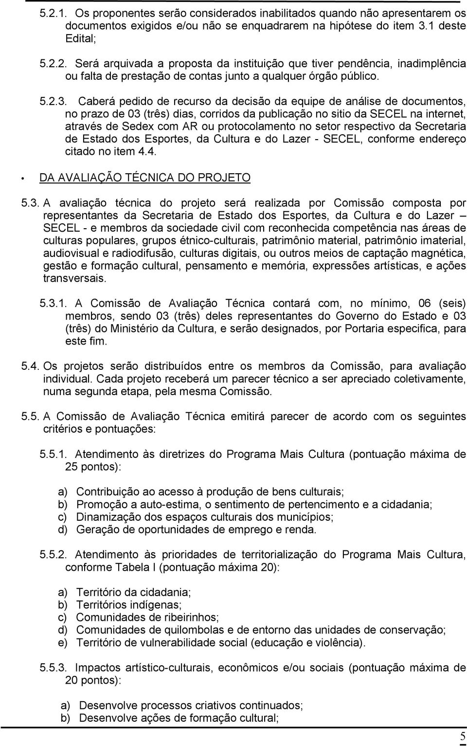 Caberá pedido de recurso da decisão da equipe de análise de documentos, no prazo de 03 (três) dias, corridos da publicação no sitio da SECEL na internet, através de Sedex com AR ou protocolamento no