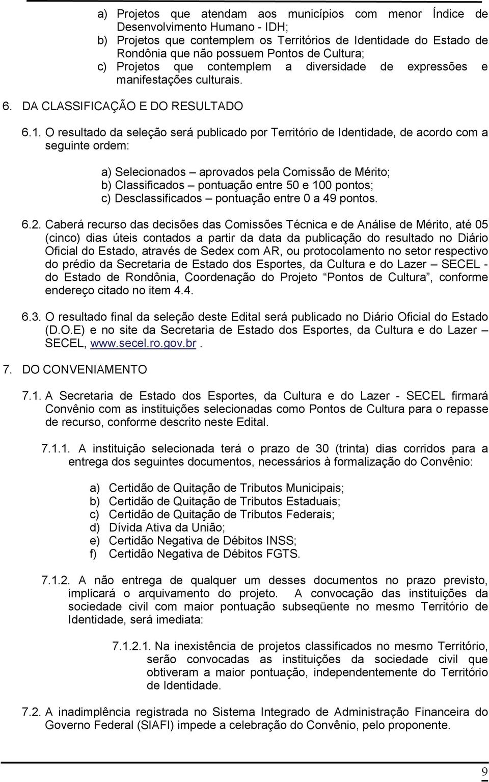 O resultado da seleção será publicado por Território de Identidade, de acordo com a seguinte ordem: a) Selecionados aprovados pela Comissão de Mérito; b) Classificados pontuação entre 50 e 100