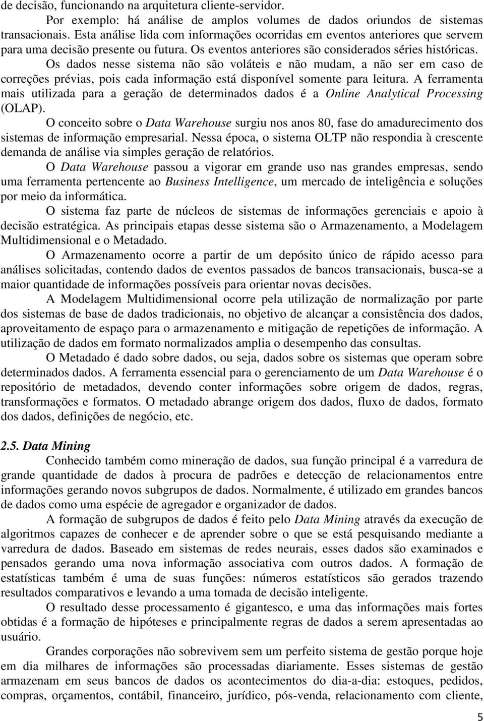 Os dados nesse sistema não são voláteis e não mudam, a não ser em caso de correções prévias, pois cada informação está disponível somente para leitura.