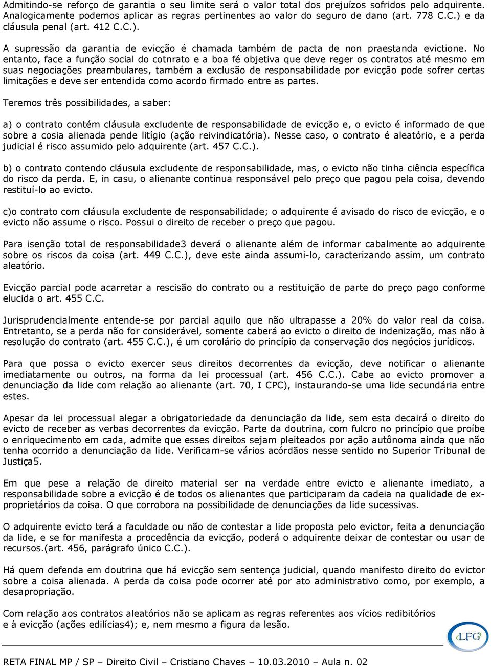 No entanto, face a função social do cotnrato e a boa fé objetiva que deve reger os contratos até mesmo em suas negociações preambulares, também a exclusão de responsabilidade por evicção pode sofrer