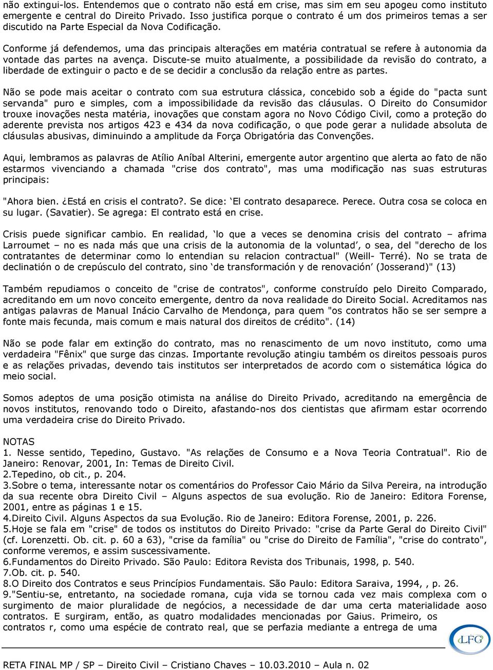 Conforme já defendemos, uma das principais alterações em matéria contratual se refere à autonomia da vontade das partes na avença.