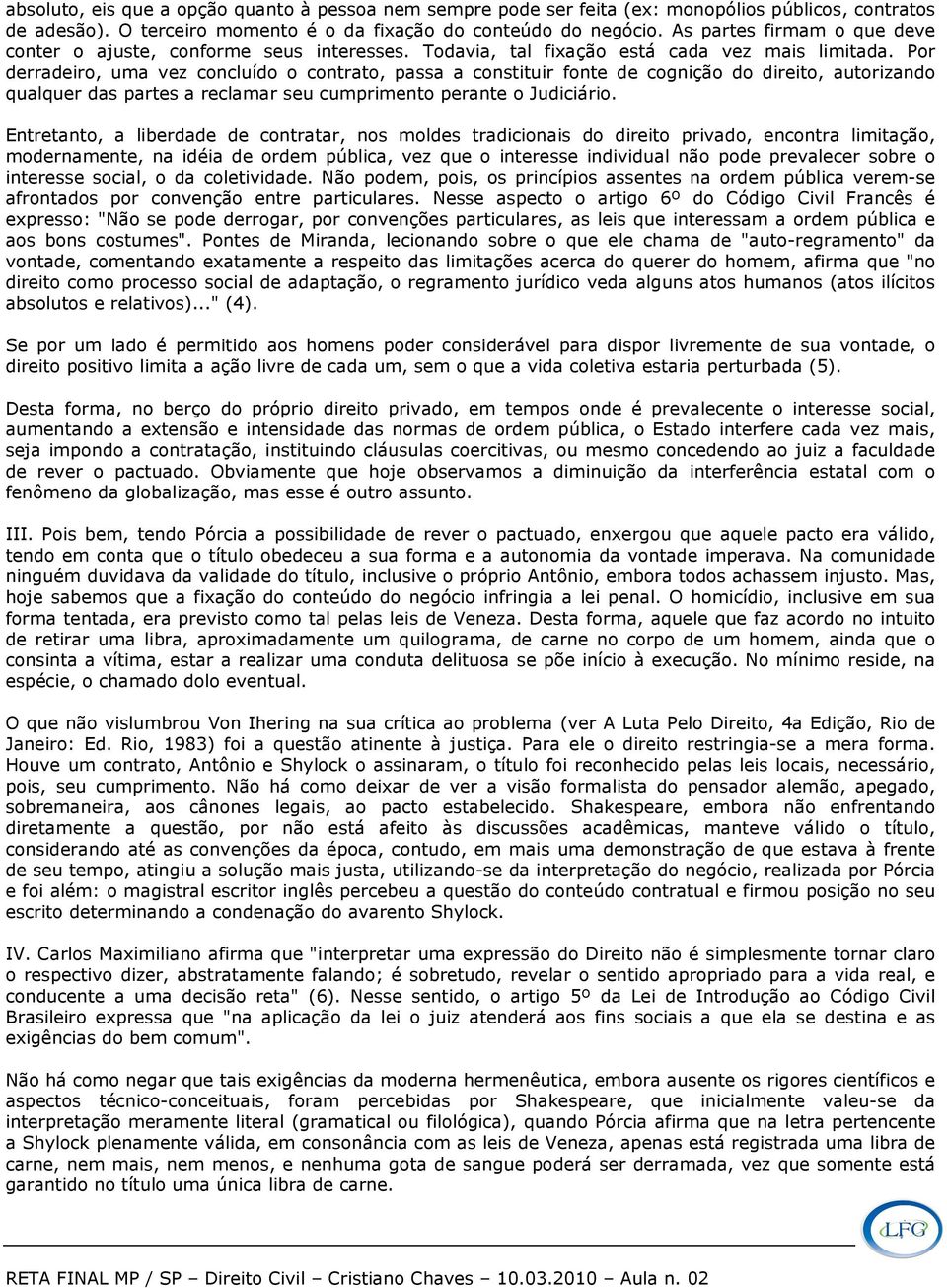 Por derradeiro, uma vez concluído o contrato, passa a constituir fonte de cognição do direito, autorizando qualquer das partes a reclamar seu cumprimento perante o Judiciário.