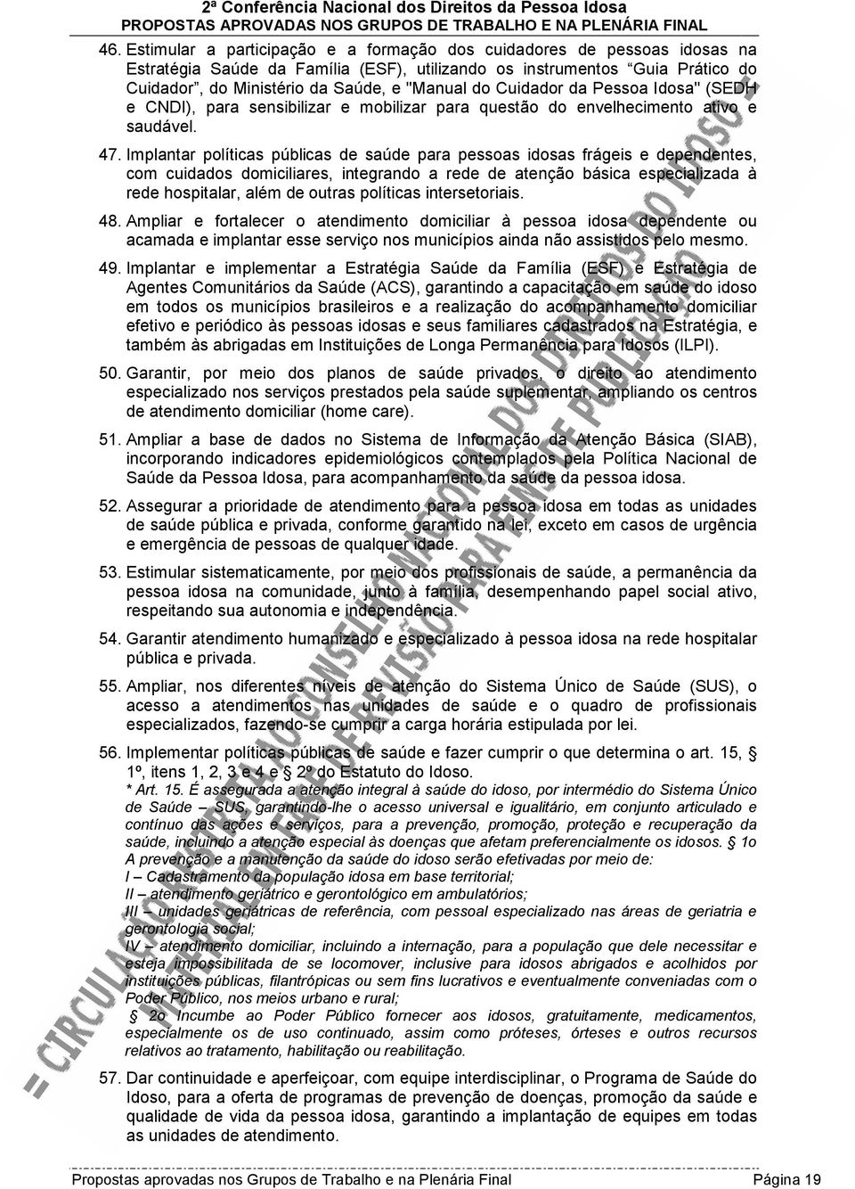 Implantar políticas públicas de saúde para pessoas idosas frágeis e dependentes, com cuidados domiciliares, integrando a rede de atenção básica especializada à rede hospitalar, além de outras