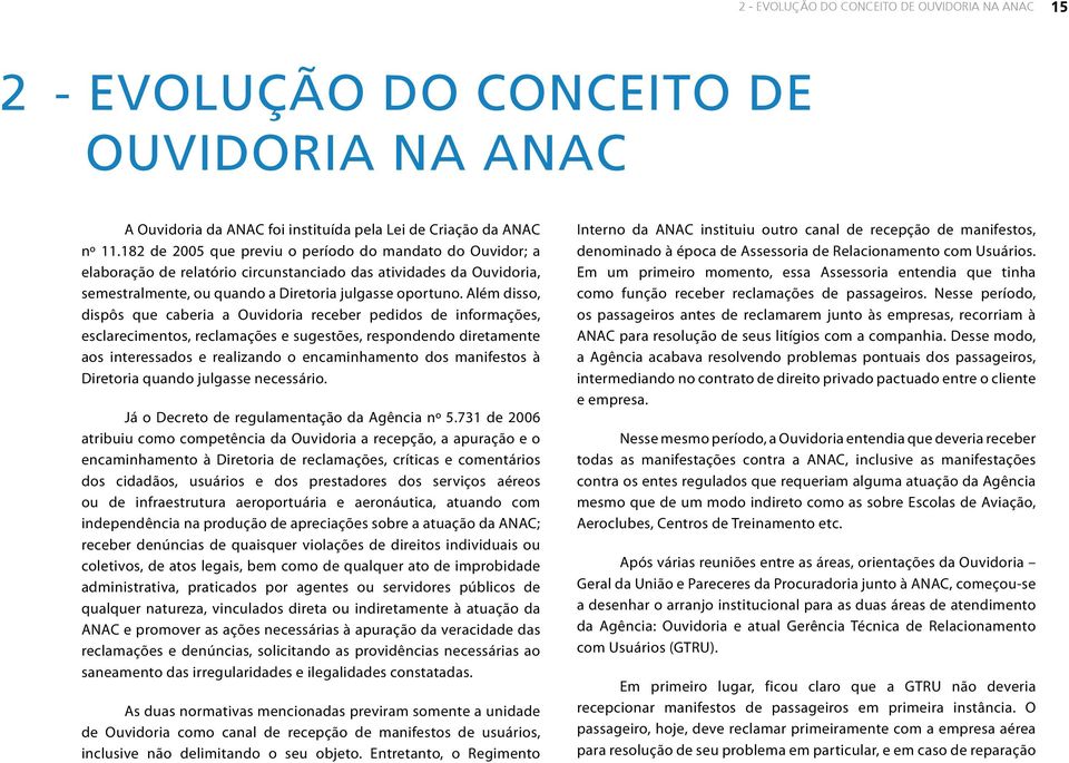 Além disso, dispôs que caberia a Ouvidoria receber pedidos de informações, esclarecimentos, reclamações e sugestões, respondendo diretamente aos interessados e realizando o encaminhamento dos