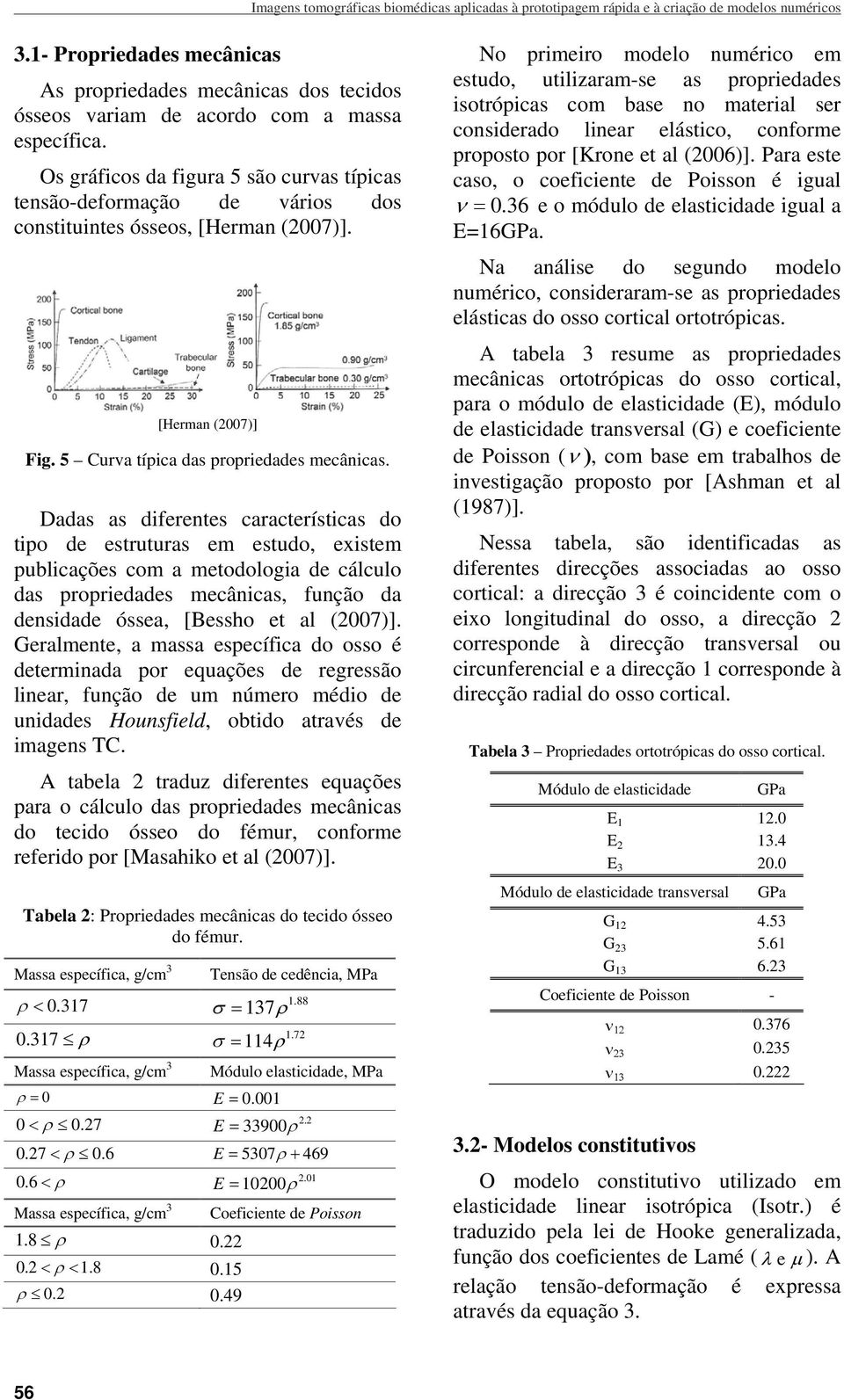 Os gráficos da figura 5 são curvas típicas tensão-deformação de vários dos constituintes ósseos, [Herman (7)]. [Herman (7)] Fig. 5 Curva típica das propriedades mecânicas.