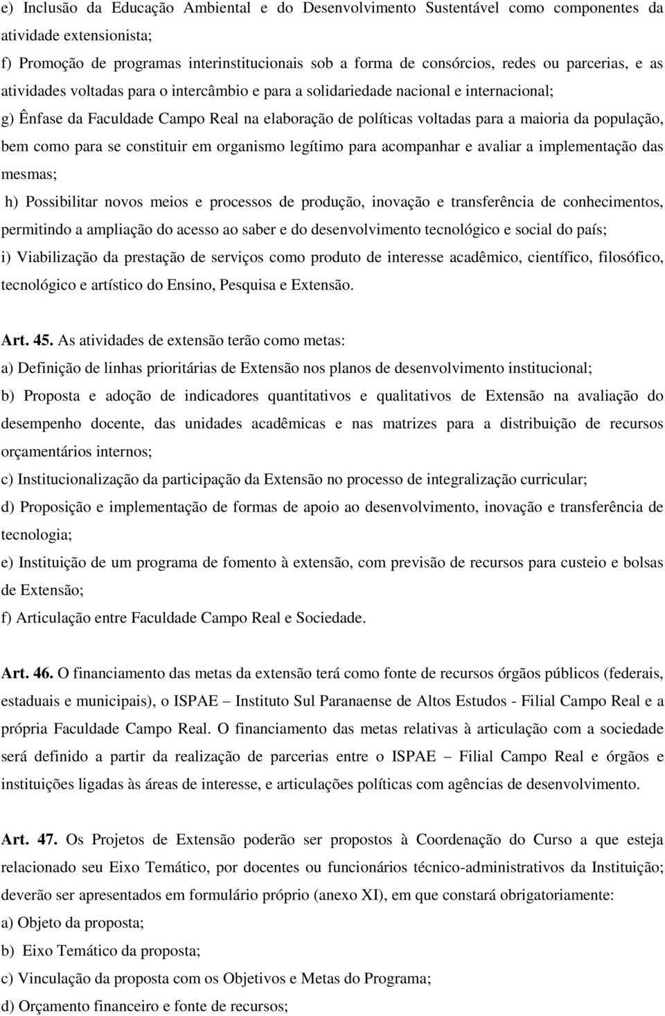 população, bem como para se constituir em organismo legítimo para acompanhar e avaliar a implementação das mesmas; h) Possibilitar novos meios e processos de produção, inovação e transferência de