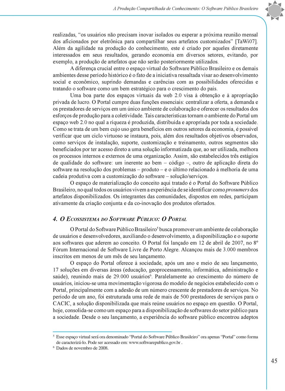 Além da agilidade na produção do conhecimento, este é criado por aqueles diretamente interessados em seus resultados, gerando economia em diversos setores, evitando, por exemplo, a produção de