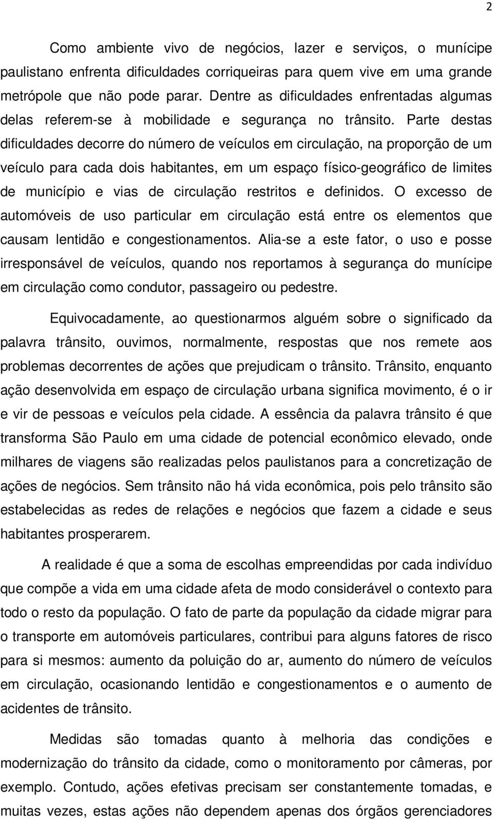 Parte destas dificuldades decorre do número de veículos em circulação, na proporção de um veículo para cada dois habitantes, em um espaço físico-geográfico de limites de município e vias de