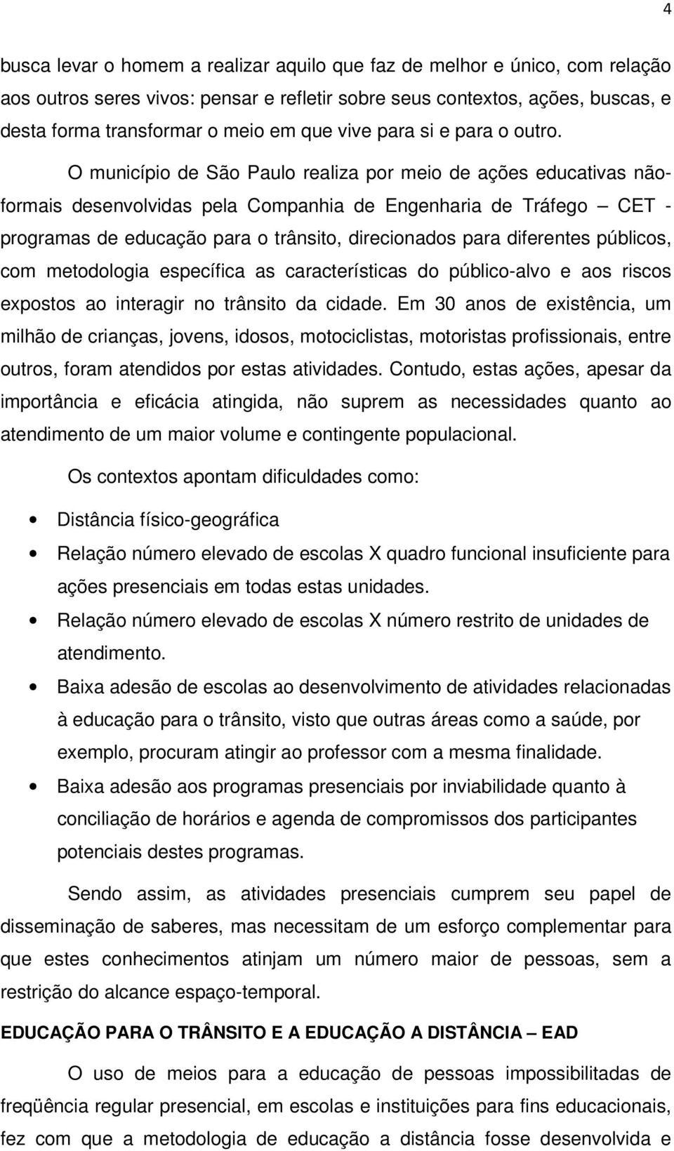 O município de São Paulo realiza por meio de ações educativas nãoformais desenvolvidas pela Companhia de Engenharia de Tráfego CET - programas de educação para o trânsito, direcionados para