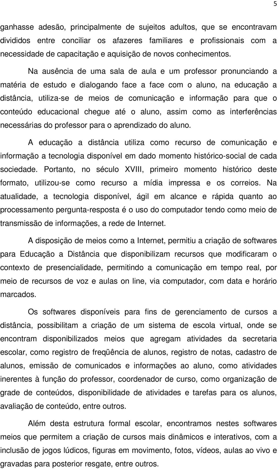 Na ausência de uma sala de aula e um professor pronunciando a matéria de estudo e dialogando face a face com o aluno, na educação a distância, utiliza-se de meios de comunicação e informação para que