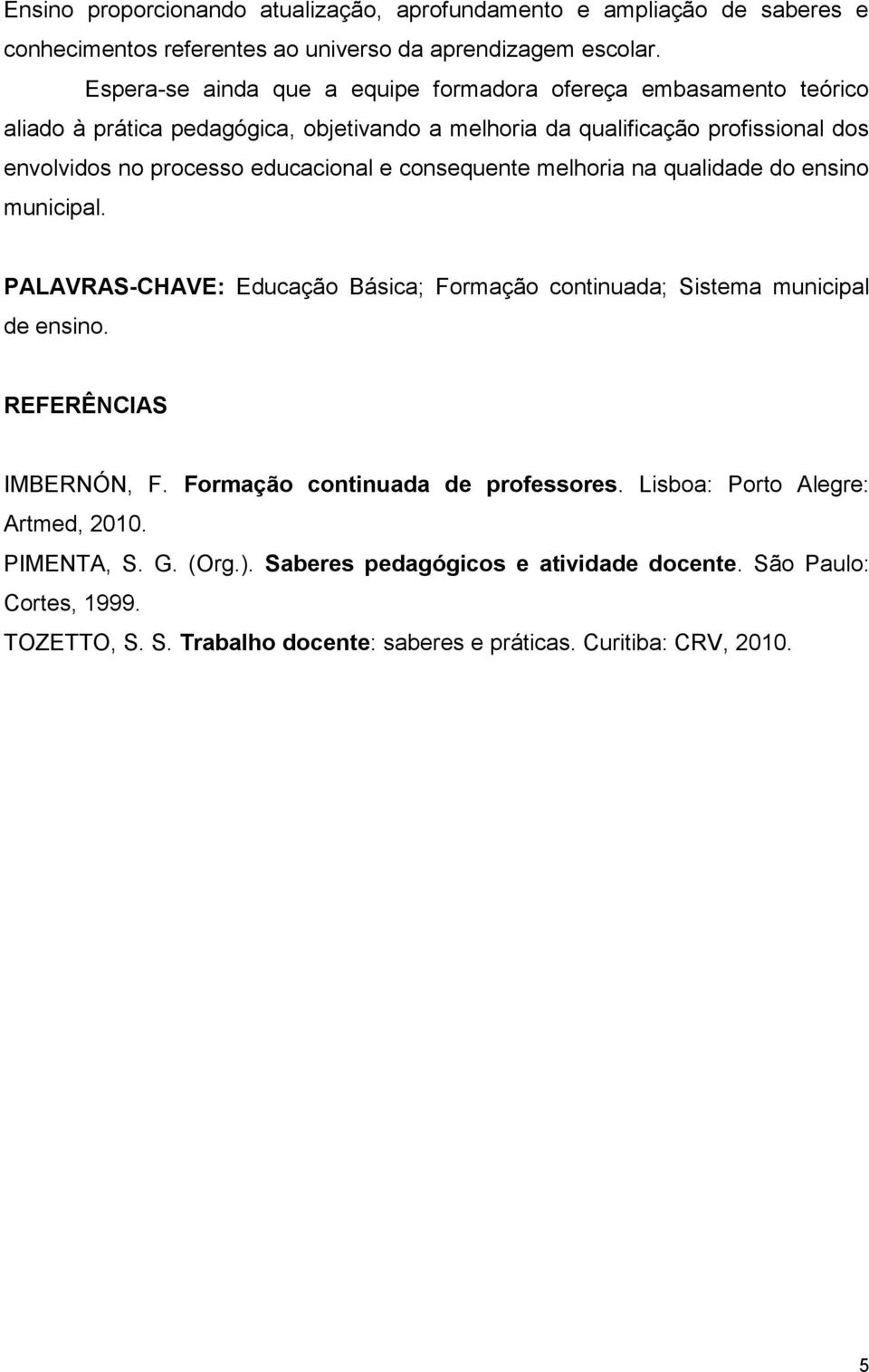 educacional e consequente melhoria na qualidade do ensino municipal. PALAVRAS-CHAVE: Educação Básica; Formação continuada; Sistema municipal de ensino. REFERÊNCIAS IMBERNÓN, F.