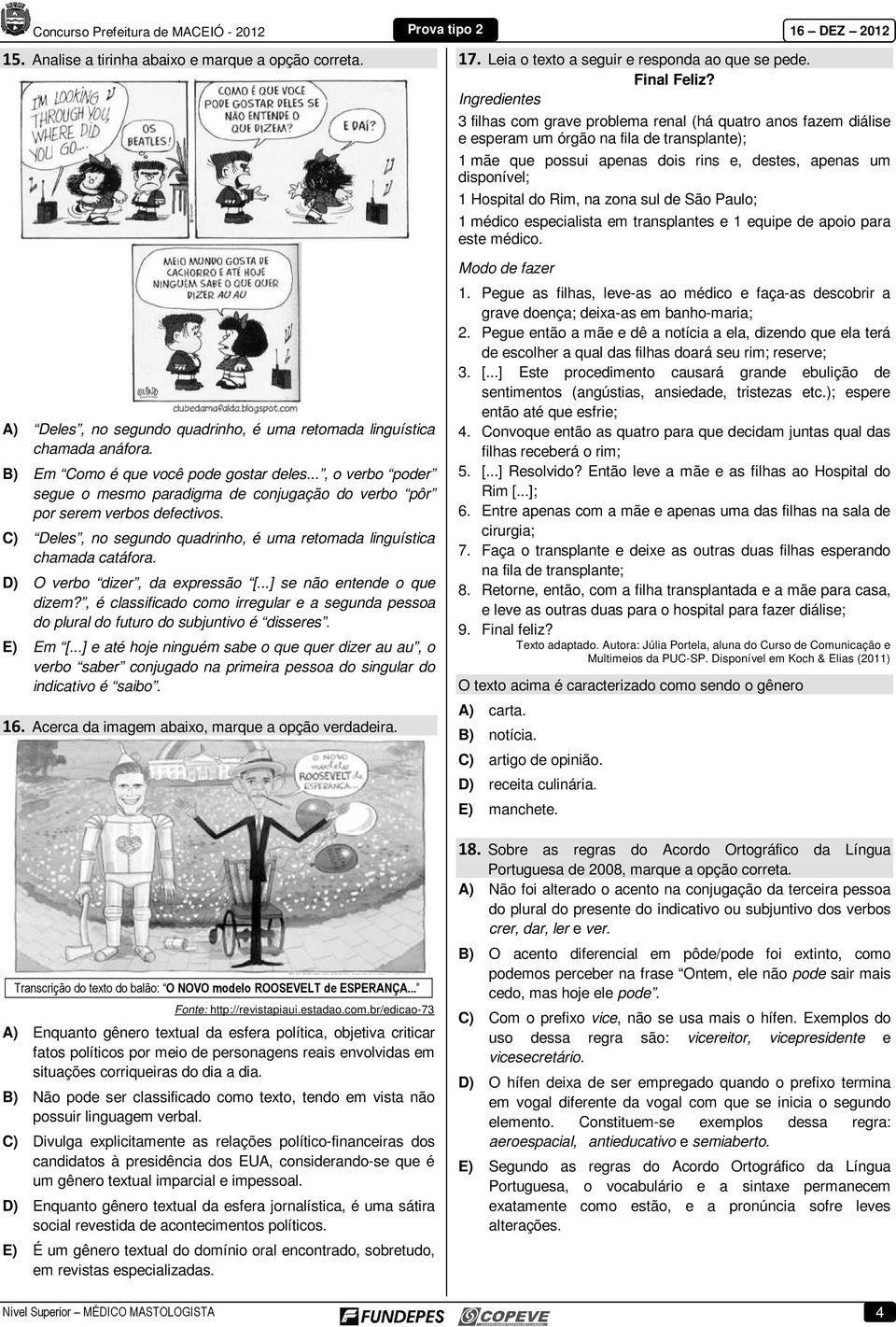 do Rim, na zona sul de São Paulo; 1 médico especialista em transplantes e 1 equipe de apoio para este médico. Modo de fazer A) Deles, no segundo quadrinho, é uma retomada linguística chamada anáfora.