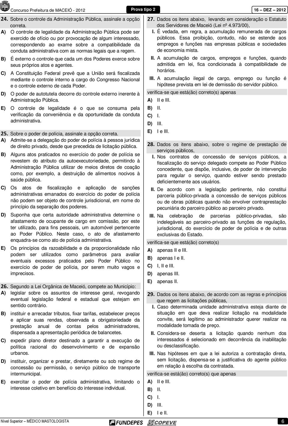 as normas legais que a regem. B) É externo o controle que cada um dos Poderes exerce sobre seus próprios atos e agentes.