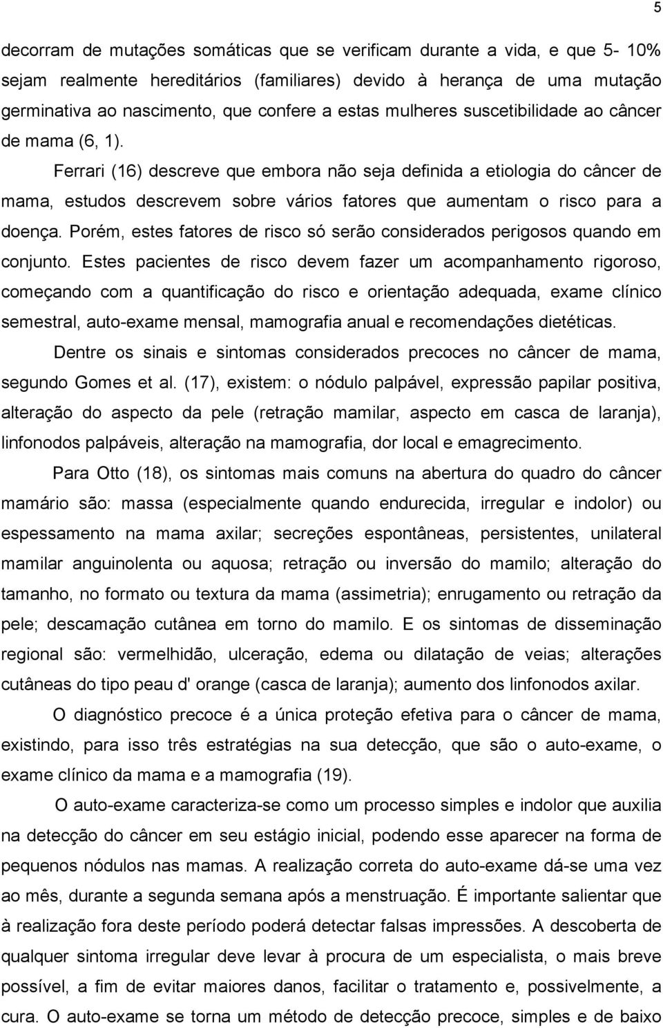 Ferrari (16) descreve que embora não seja definida a etiologia do câncer de mama, estudos descrevem sobre vários fatores que aumentam o risco para a doença.