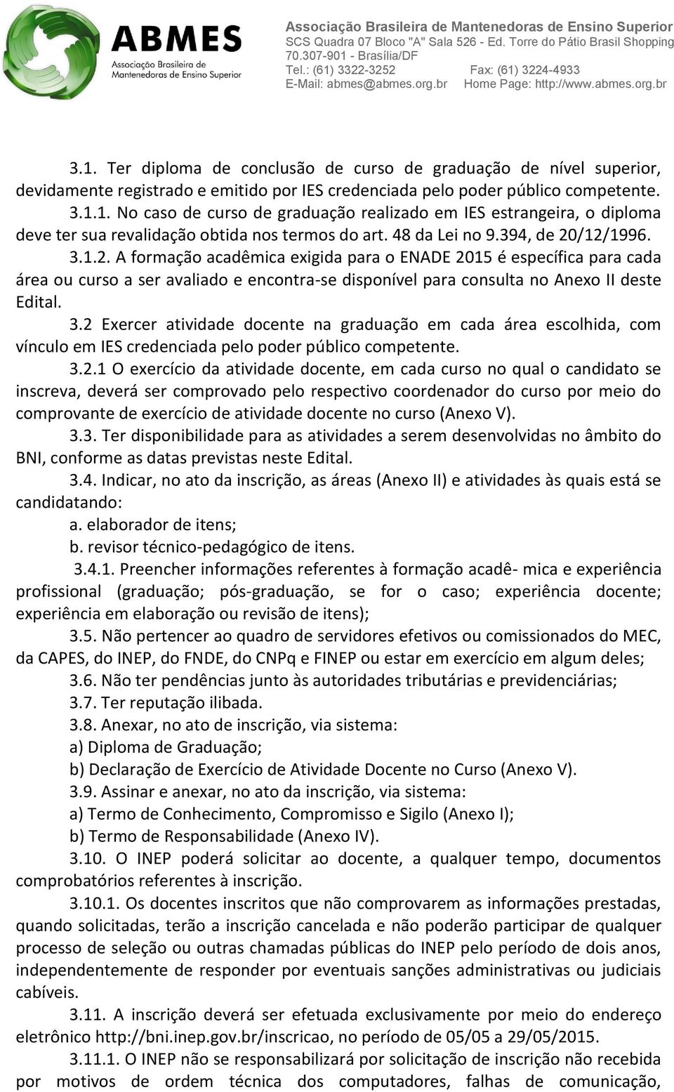 3.2 Exercer atividade docente na graduação em cada área escolhida, com vínculo em IES credenciada pelo poder público competente. 3.2.1 O exercício da atividade docente, em cada curso no qual o candidato se inscreva, deverá ser comprovado pelo respectivo coordenador do curso por meio do 3.