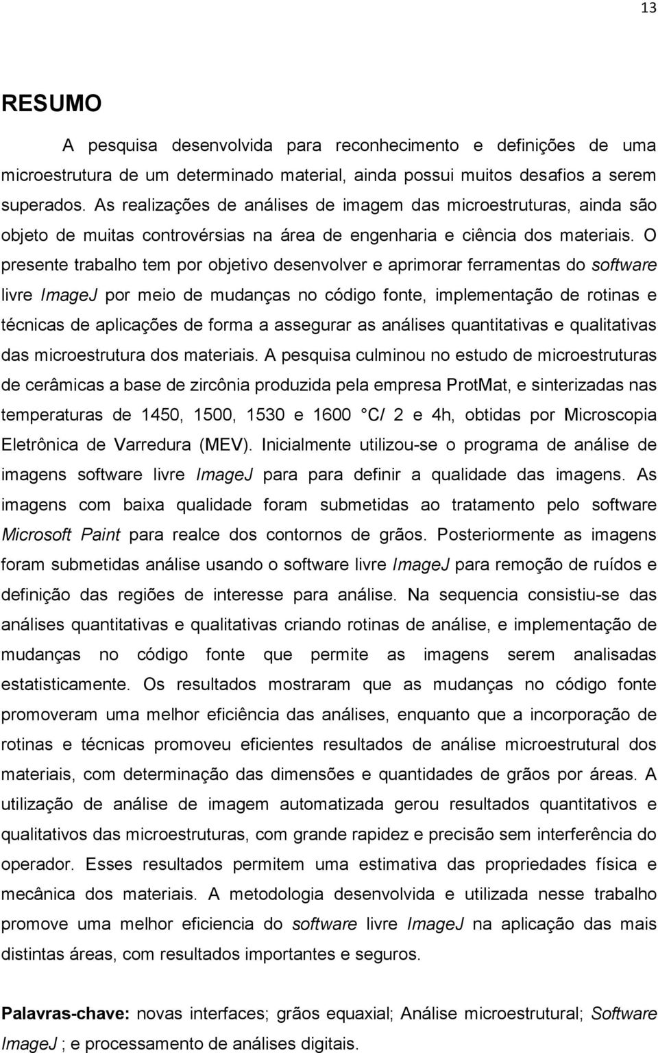 O presente trabalho tem por objetivo desenvolver e aprimorar ferramentas do software livre ImageJ por meio de mudanças no código fonte, implementação de rotinas e técnicas de aplicações de forma a