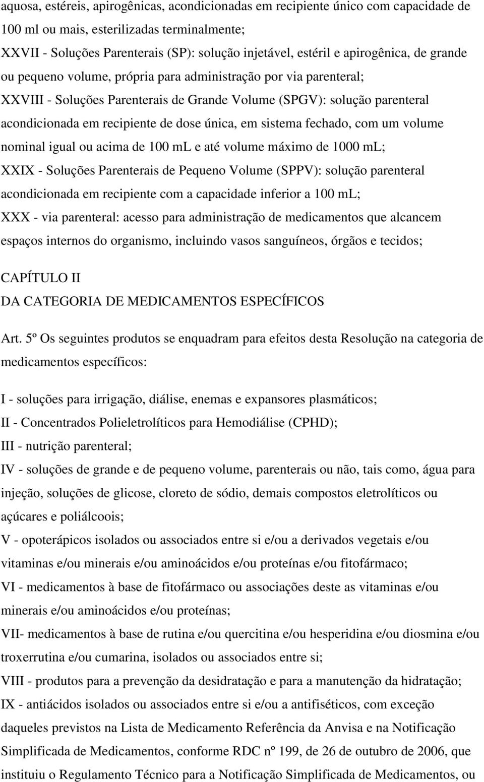 única, em sistema fechado, com um volume nominal igual ou acima de 100 ml e até volume máximo de 1000 ml; XXIX - Soluções Parenterais de Pequeno Volume (SPPV): solução parenteral acondicionada em